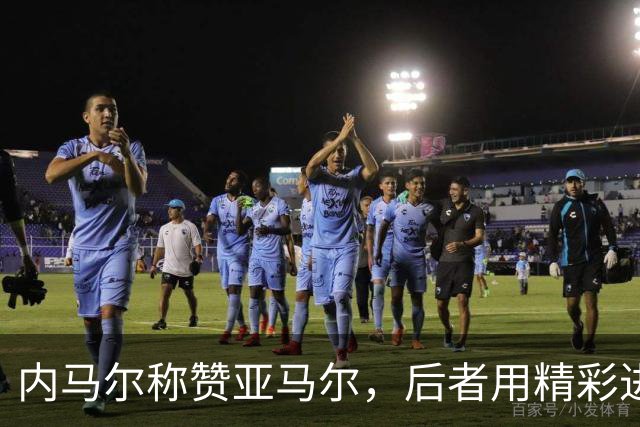 内马尔称赞亚马尔，后者用精彩进球做出强有力回应