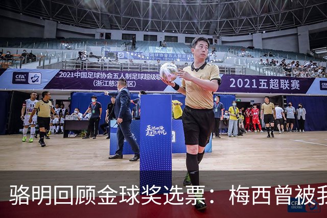 骆明回顾金球奖选票：梅西曾被我排在第4和第3的位置